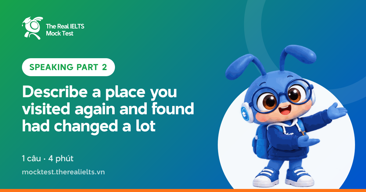 Đề luyện IELTS Speaking Part 2 – Describe a place you visited again and found had changed a lot | The Real IELTS Mock Test